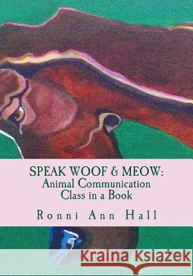 Speak Woof & Meow: Animal Communication Class in a Book Ronni Ann Hall Ronni Ann Hall 9781484109663 Createspace - książka