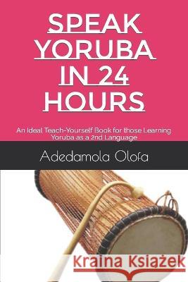Speak Yoruba in 24 Hours: An Ideal Teach-Yourself Book for those Learning Yoruba as a 2nd Language Adedamola Adedokun Olofa   9781973551690 Independently Published - książka