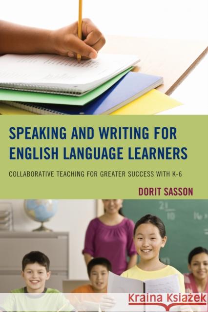 Speaking and Writing for English Language Learners: Collaborative Teaching for Greater Success with K-6 Sasson, Dorit 9781475805956 R&l Education - książka