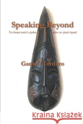 Speaking Beyond: No Known Word is Spoken Where We Speak Beyond Gameli Tordzro, Gameli Kodzo Tordzro 9781700115287 Independently Published - książka
