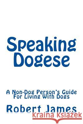 Speaking Dogese: A Non-Dog Person's Guide For Living With Dogs James, Robert 9781494986810 Createspace - książka