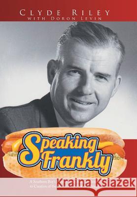 Speaking Frankly: A Southern Boy's Journey from Slaughterhouse to Creation of the World's Top Hot Dog Brand Clyde Riley Levin Doron 9781499042504 Xlibris Corporation - książka