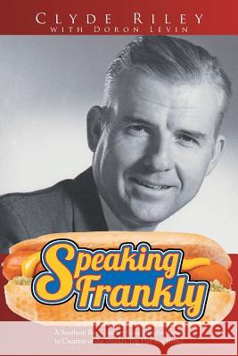 Speaking Frankly: A Southern Boy's Journey from Slaughterhouse to Creation of the World's Top Hot Dog Brand Clyde Riley Levin Doron 9781499042511 Xlibris Corporation - książka