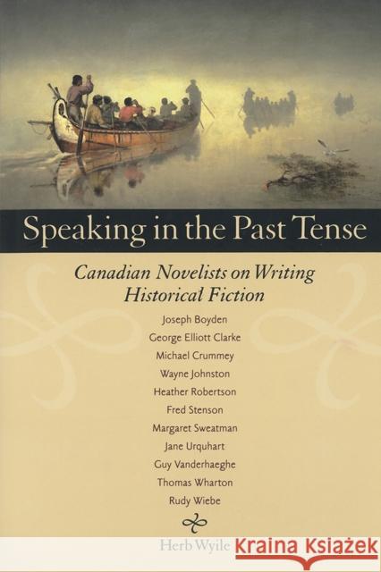 Speaking in the Past Tense: Canadian Novelists on Writing Historical Fiction Wyile, Herb 9780889205116 WILFRID LAURIER UNIVERSITY PRESS - książka