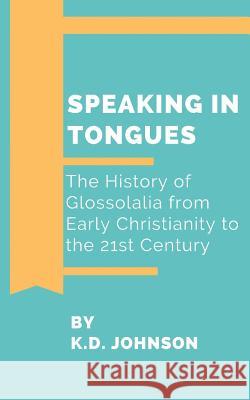 Speaking in Tongues: The History of Glossolalia from Early Christianity to the 21st Century Katherine Duke Johnson 9781798965184 Independently Published - książka