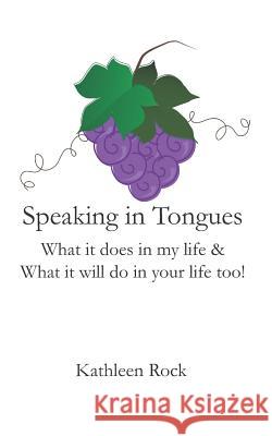 Speaking in Tongues: What It Does in My Life & What It Will Do in Your Life Too! Kathleen Rock 9781983295065 Independently Published - książka