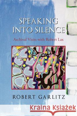 Speaking Into Silence: Archival Visits with Robert Lax Garlitz, Robert 9781465390684 Xlibris Corporation - książka