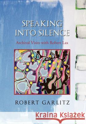 Speaking into Silence: Archival Visits with Robert Lax Garlitz, Robert 9781465390691 Xlibris Corporation - książka