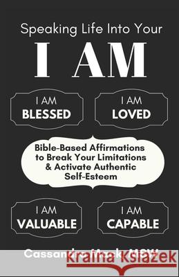 Speaking Life Into Your I Am: Bible-Based Affirmations To Break Your Limitations & Activate Authentic Self-Esteem Cassandra Mack 9781976760549 Independently Published - książka