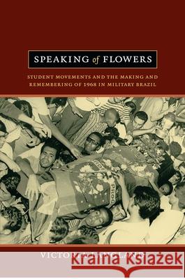 Speaking of Flowers : Student Movements and the Making and Remembering of 1968 in Military Brazil Victoria Langland 9780822353126  - książka