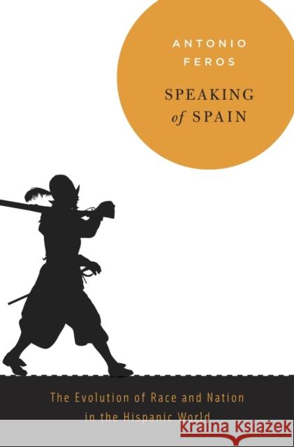 Speaking of Spain: The Evolution of Race and Nation in the Hispanic World Feros, Antonio 9780674045514 John Wiley & Sons - książka