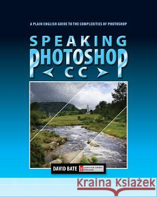 Speaking Photoshop CC: A Plain English Guide to the Complexities of Photoshop David S Bate   9780988240520 David Bate - książka