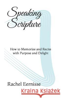 Speaking Scripture: How to Memorize and Recite with Purpose and Delight Rachel Eernisse 9798363076176 Independently Published - książka
