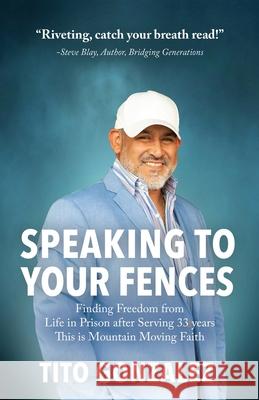 Speaking To Your Fences: How a Young Man Found Freedom from Three Life-Sentences after Serving Three Decades in Prison The True-Life Story of T Tito E. Gonzalez 9781662953026 Gatekeeper Press - książka