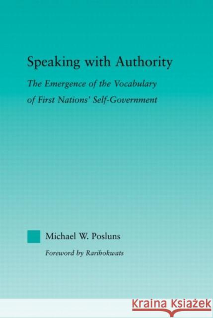 Speaking with Authority: The Emergence of the Vocabulary of First Nations' Self-Government Posluns, Michael W. 9780415882613 Routledge - książka