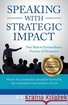 Speaking with Strategic Impact: Four Steps to Extraordinary Presence & Persuasion Kate LeVan 9780998975900 Delton Press - książka