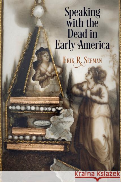 Speaking with the Dead in Early America  9780812251531 University of Pennsylvania Press - książka