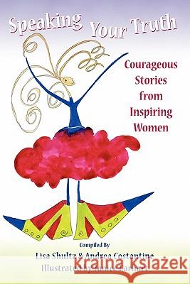 Speaking Your Truth: Courageous Stories from Inspiring Women Lisa J. Shultz Andrea M. Costantine 9780615377384 Courageous Living, LLC - książka