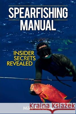 Spearfishing Manual: Insider Secrets Revealed Mike McGuire 9781520981062 Independently Published - książka