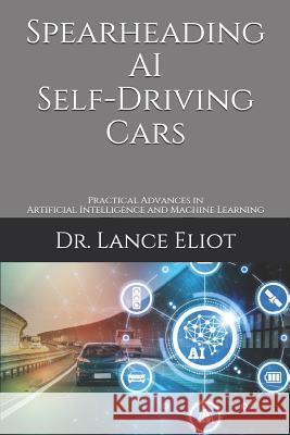 Spearheading AI Self-Driving Cars: Practical Advances in Artificial Intelligence and Machine Learning Lance Eliot 9781732976054 Bowker Identifiers - książka