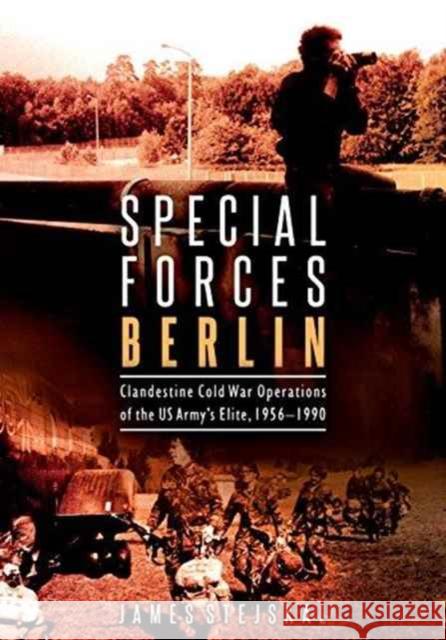 Special Forces Berlin: Clandestine Cold War Operations of the Us Army's Elite, 1956–1990 James Stejskal 9781612004440 Casemate Publishers - książka