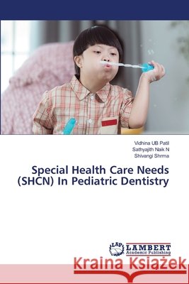 Special Health Care Needs (SHCN) In Pediatric Dentistry Vidhina Ub Patil Sathyajith Nai Shivangi Shrma 9786209531569 LAP Lambert Academic Publishing - książka
