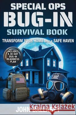 Special Ops Bug-in Survival Book: Transform Your Home into a Safe Haven - Military-Grade Tactics to Protect Your Family, Secure Resources, and Survive John Ballabey 9781805565055 Int Com International - książka
