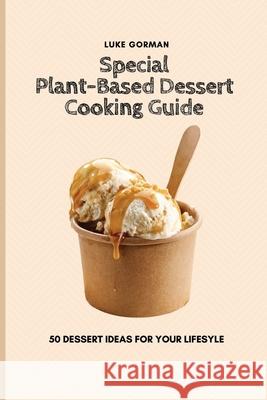 Special Plant-Based Dessert Cooking Guide: 50 Dessert Ideas for your Lifesyle Luke Gorman 9781802772821 Luke Gorman - książka