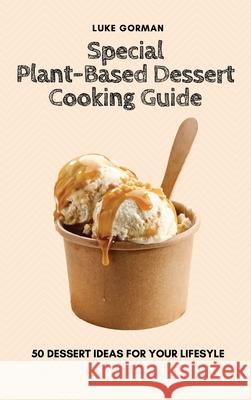 Special Plant-Based Dessert Cooking Guide: 50 Dessert Ideas for your Lifesyle Luke Gorman 9781802772838 Luke Gorman - książka