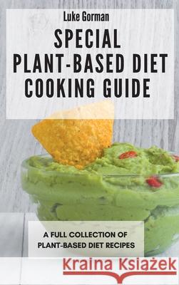 Special Plant-Based Diet Cooking Guide: A Full Collection of Plant-Based Diet Recipes Luke Gorman 9781802772876 Luke Gorman - książka