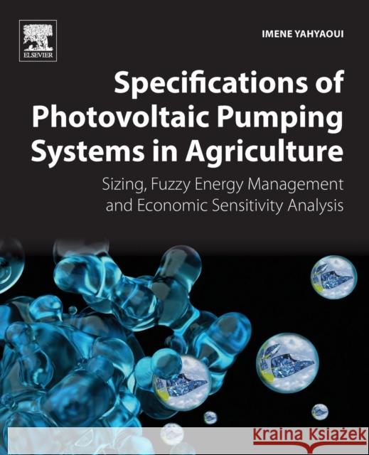 Specifications of Photovoltaic Pumping Systems in Agriculture: Sizing, Fuzzy Energy Management and Economic Sensitivity Analysis Yahyaoui, Imene 9780128120392 Elsevier Science - książka
