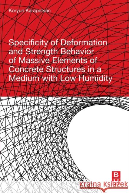 Specificity of Deformation and Strength Behavior of Massive Elements of Concrete Structures in a Medium with Low Humidity Koryun Karapetyan 9780128180273 Butterworth-Heinemann - książka