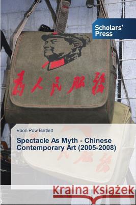 Spectacle As Myth - Chinese Contemporary Art (2005-2008) Bartlett Voon Pow 9783639765977 Scholars' Press - książka