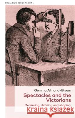 Spectacles and the Victorians: Measuring, Defining and Shaping Visual Capacity Gemma Almond-Brown 9781526194855 Manchester University Press - książka