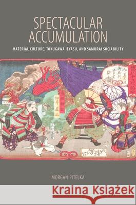 Spectacular Accumulation: Material Culture, Tokugawa Ieyasu, and Samurai Sociability Pitelka, Morgan 9780824851576 University of Hawai'i Press - książka