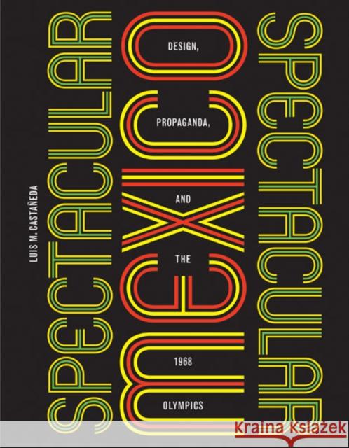 Spectacular Mexico: Design, Propaganda, and the 1968 Olympics Luis M. Castaneda 9780816690763 University of Minnesota Press - książka