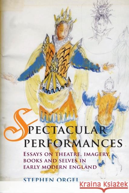Spectacular Performances: Essays on Theatre, Imagery, Books, and Selves in Early Modern England Orgel, Stephen 9780719081699 Manchester University Press - książka