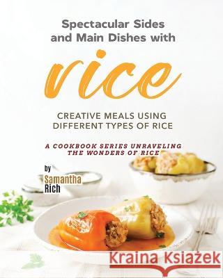 Spectacular Sides and Main Dishes with Rice: Creative Meals Using Different Types of Rice Samantha Rich   9798390550601 Independently Published - książka
