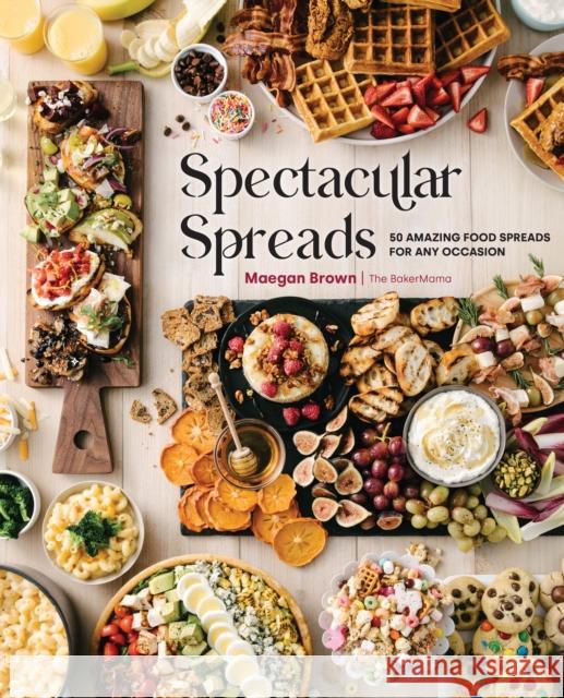 Spectacular Spreads: 50 Amazing Food Spreads for Any Occasion Maegan Brown 9781631067426 Quarto Publishing Group USA Inc - książka