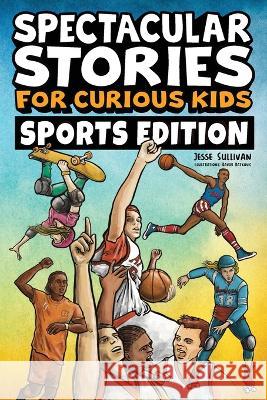Spectacular Stories for Curious Kids Sports Edition: Fascinating Tales to Inspire & Amaze Young Readers Jesse Sullivan 9781953429490 Big Dreams Kids Books - książka