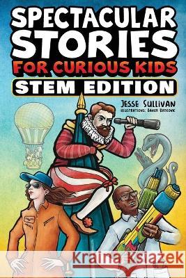 Spectacular Stories for Curious Kids STEM Edition: Fascinating Tales from Science, Technology, Engineering, & Mathematics to Inspire & Amaze Young Rea Sullivan, Jesse 9781953429308 Big Dreams Kids Books - książka