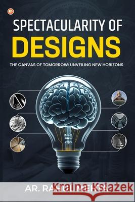 Spectacularity of Designs: The Canvas of Tomorrow: Unveiling New Horizons Ar Rahul Mehta 9789356218291 Orangebooks Publication - książka