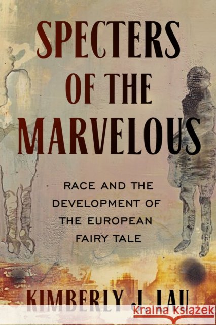 Specters of the Marvelous: Race and the Development of the European Fairy Tale Kimberly J. Lau 9780814351536 Wayne State University Press - książka
