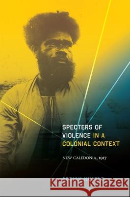 Specters of Violence in a Colonial Context: New Caledonia, 1917 Muckle, Adrian 9780824835095 University of Hawaii Press - książka