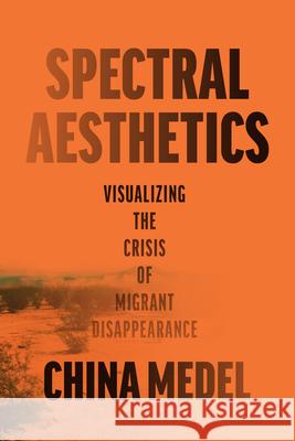 Spectral Aesthetics: Visualizing the Crisis of Migrant Disappearance China Medel 9781477333839 University of Texas Press - książka