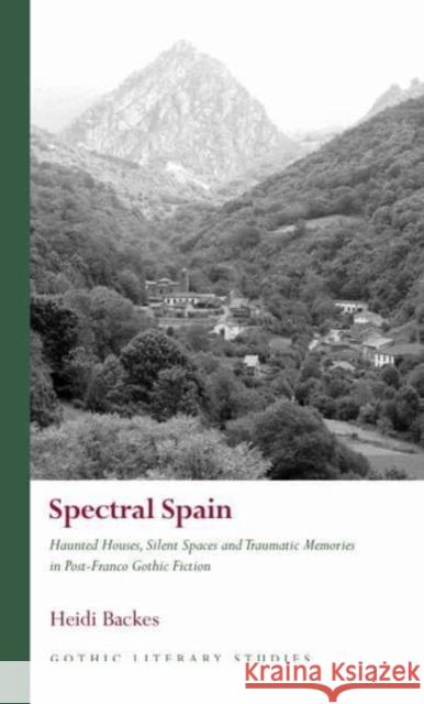 Spectral Spain: Haunted Houses, Silent Spaces and Traumatic Memories in Post-Franco Gothic Fiction Heidi Backes 9781837721269 University of Wales Press - książka