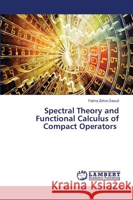 Spectral Theory and Functional Calculus of Compact Operators Fatma Zohra Daoud 9786209996375 LAP Lambert Academic Publishing - książka