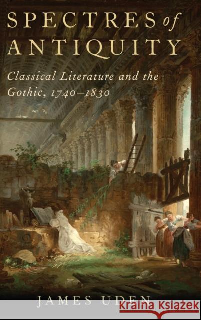 Spectres of Antiquity: Classical Literature and the Gothic, 1740-1830 James Uden 9780190910273 Oxford University Press, USA - książka