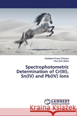 Spectrophotometric Determination of Cr(III), Sn(IV) and Pb(IV) Ions Chinyere, Eledalachi Evans; Ukoha, Pius Oziri 9786139446438 LAP Lambert Academic Publishing - książka