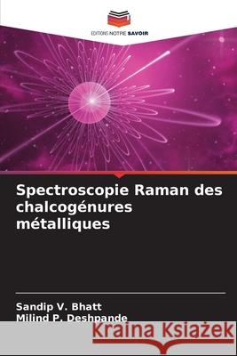 Spectroscopie Raman des chalcogénures métalliques Bhatt, Sandip V., Deshpande, Milind P. 9786206765134 Editions Notre Savoir - książka